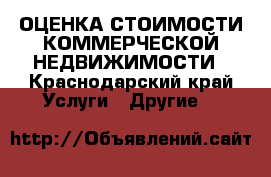 ОЦЕНКА СТОИМОСТИ КОММЕРЧЕСКОЙ НЕДВИЖИМОСТИ - Краснодарский край Услуги » Другие   
